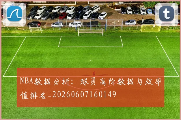 NBA数据分析：球员高阶数据与效率值排名_20260607160149