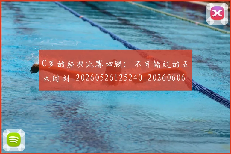 C罗的经典比赛回顾:不可错过的五大时刻_20260526125240_20260606165434