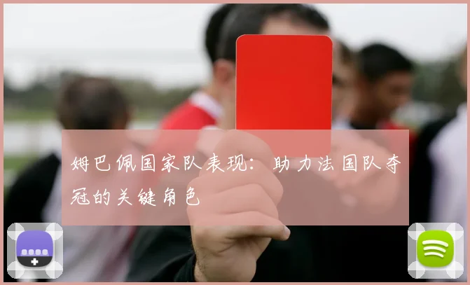 姆巴佩国家队表现：助力法国队夺冠的关键角色