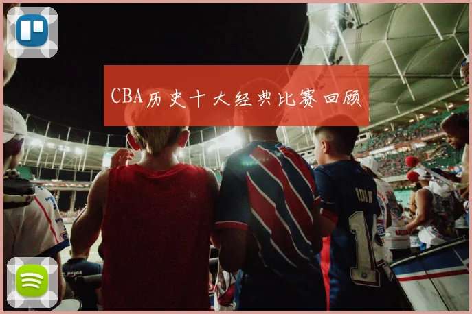 CBA历史十大经典比赛回顾