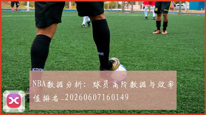 NBA数据分析:球员高阶数据与效率值排名_20260607160149