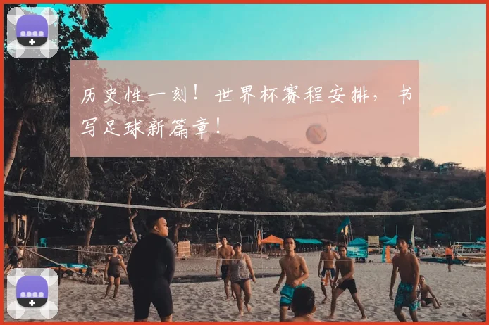 历史性一刻！世界杯赛程安排，书写足球新篇章！