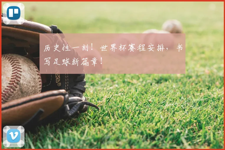 历史性一刻！世界杯赛程安排，书写足球新篇章！
