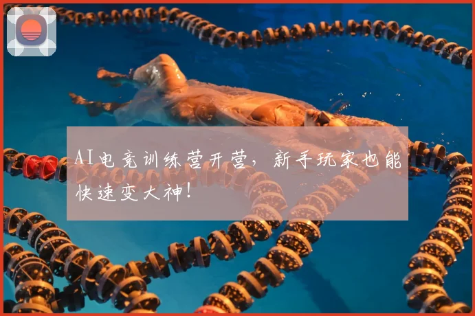 AI电竞训练营开营，新手玩家也能快速变大神！