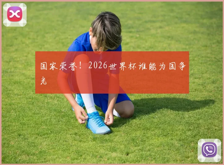 国家荣誉!2026世界杯谁能为国争光