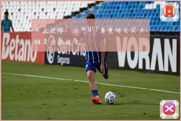 不止进球！法甲MVP看重综合实力，谁是全能战士