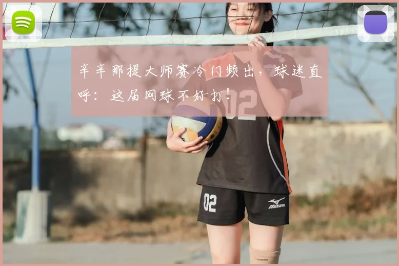 辛辛那提大师赛冷门频出,球迷直呼:这届网球不好打!