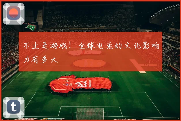 不止是游戏！全球电竞的文化影响力有多大