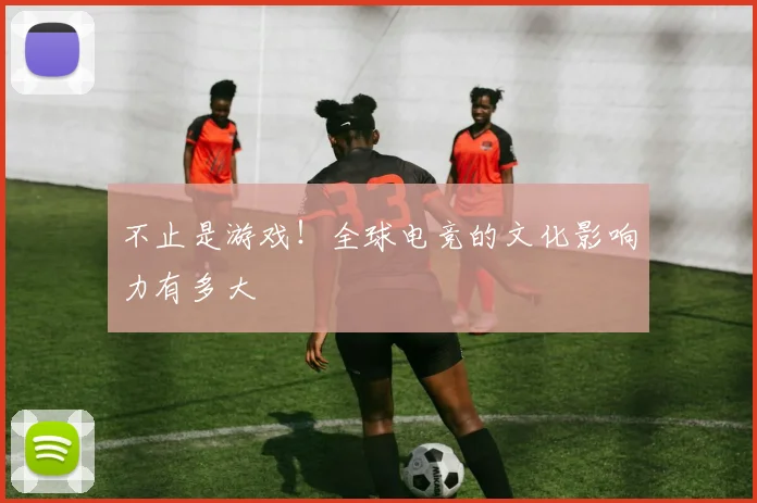 不止是游戏！全球电竞的文化影响力有多大
