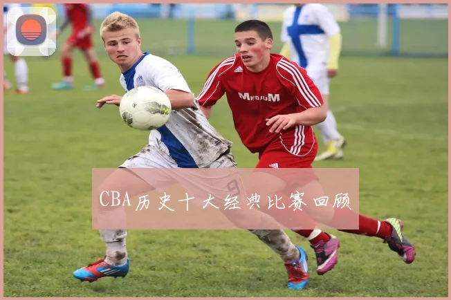 CBA历史十大经典比赛回顾