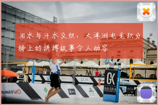 泪水与汗水交织，大洋洲电竞积分榜上的拼搏故事令人动容