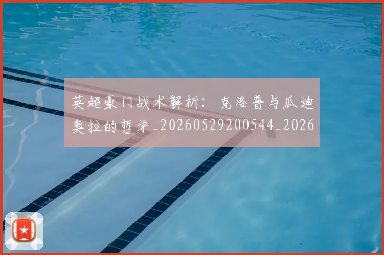 英超豪门战术解析:克洛普与瓜迪奥拉的哲学_20260529200544_20260610170100