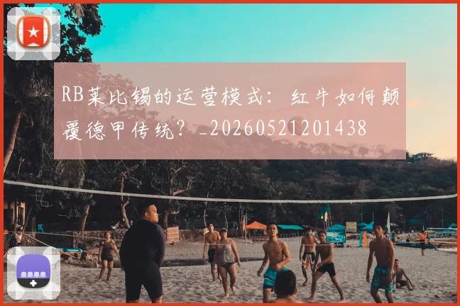 RB莱比锡的运营模式：红牛如何颠覆德甲传统？_20260521201438