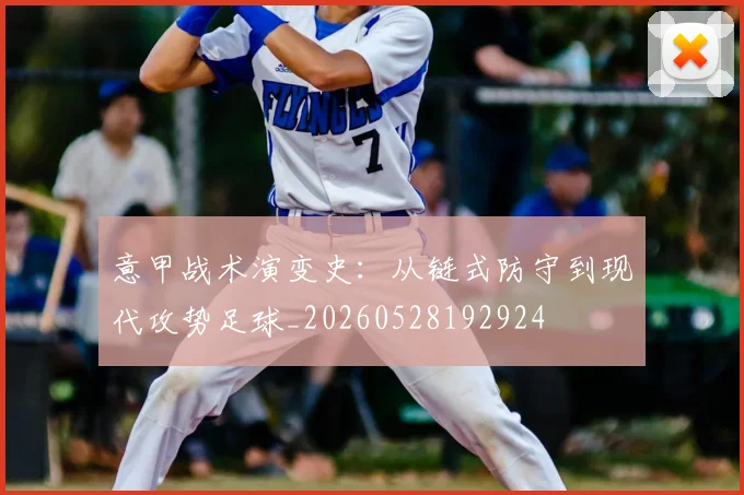 意甲战术演变史：从链式防守到现代攻势足球_20260528192924
