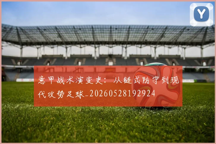意甲战术演变史：从链式防守到现代攻势足球_20260528192924