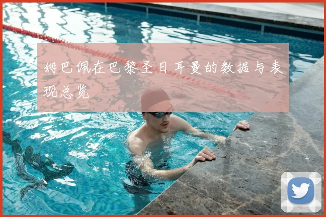 姆巴佩在巴黎圣日耳曼的数据与表现总览