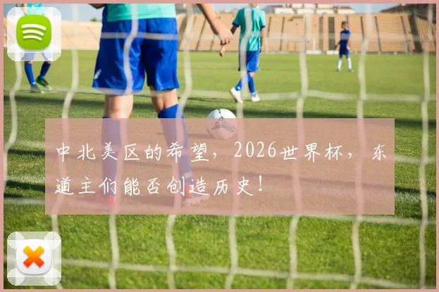 中北美区的希望，2026世界杯，东道主们能否创造历史！