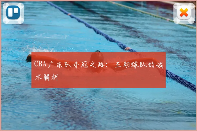 CBA广东队夺冠之路：王朝球队的战术解析