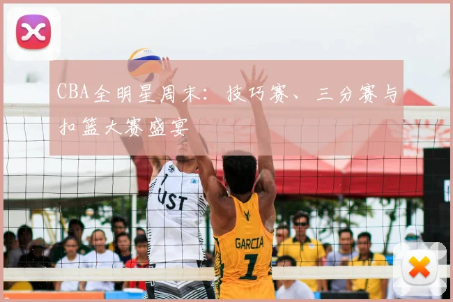 CBA全明星周末:技巧赛、三分赛与扣篮大赛盛宴