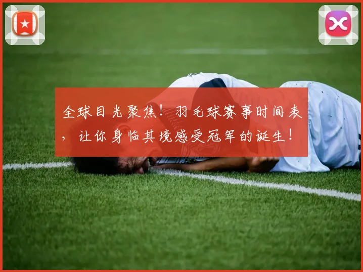 全球目光聚焦！羽毛球赛事时间表，让你身临其境感受冠军的诞生！
