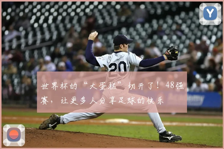 世界杯的“大蛋糕”切开了！48强赛，让更多人分享足球的快乐