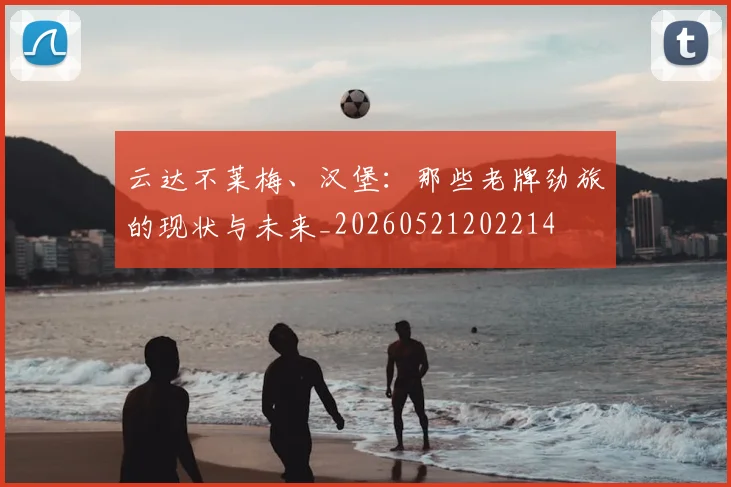 云达不莱梅、汉堡：那些老牌劲旅的现状与未来_20260521202214